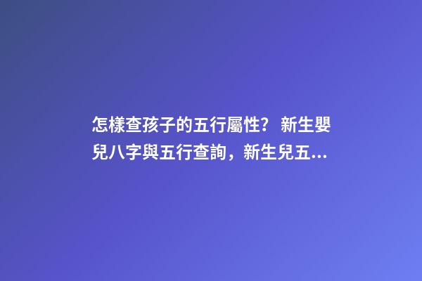 怎樣查孩子的五行屬性？ 新生嬰兒八字與五行查詢，新生兒五行屬性-第1張-觀點-玄機派